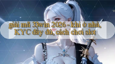 giải mã 33win 2026   khi ở nhà, KYC đầy đủ, cách chơi slot