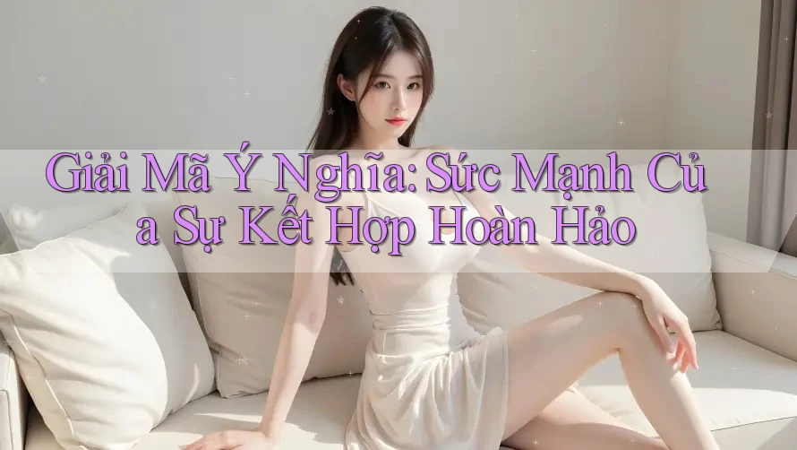 Giải Mã Ý Nghĩa: Sức Mạnh Của Sự Kết Hợp Hoàn Hảo