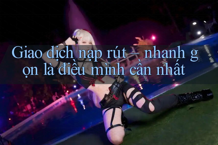 Giao dịch nạp rút – nhanh gọn là điều mình cần nhất