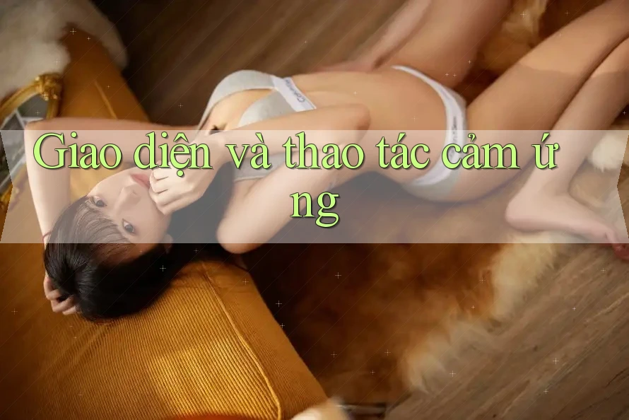 Giao diện và thao tác cảm ứng Giao diện và thao tác cảm ứng