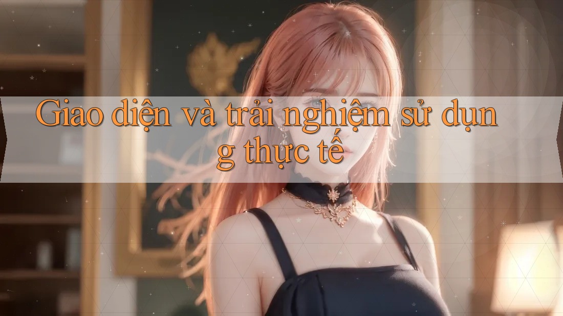 Giao diện và trải nghiệm sử dụng thực tế
