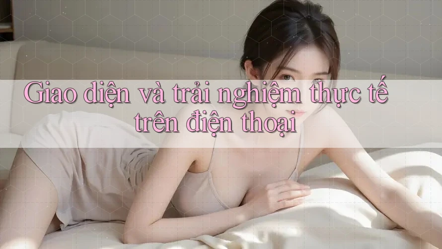 Giao diện và trải nghiệm thực tế trên điện thoại