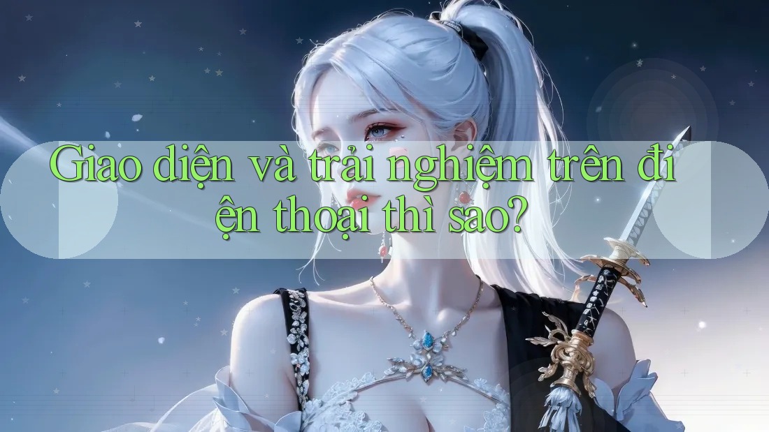 Giao diện và trải nghiệm trên điện thoại thì sao? Giao diện và trải nghiệm trên điện thoại thì sao?