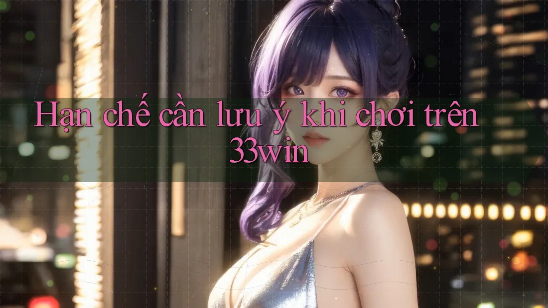 Hạn chế cần lưu ý khi chơi trên 33win