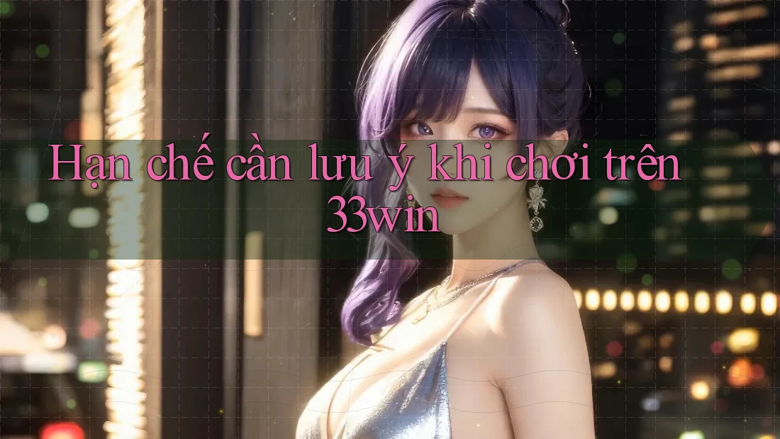 Hạn chế cần lưu ý khi chơi trên 33win