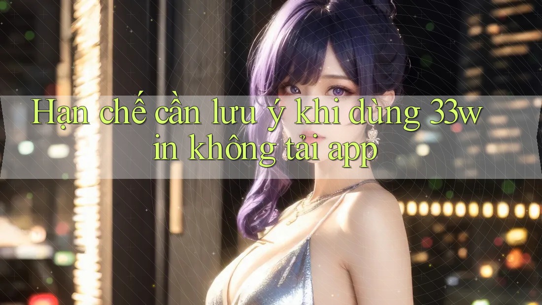 Hạn chế cần lưu ý khi dùng 33win không tải app