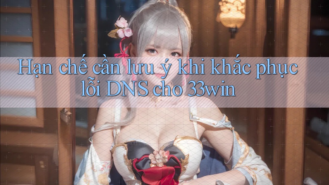 Hạn chế cần lưu ý khi khắc phục lỗi DNS cho 33win