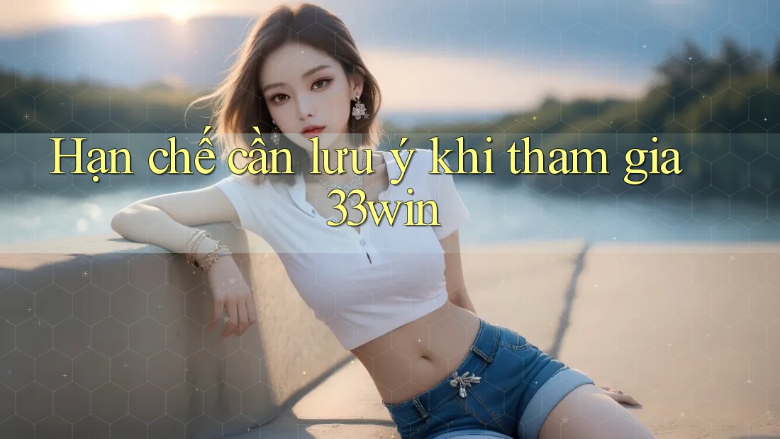 Hạn chế cần lưu ý khi tham gia 33win