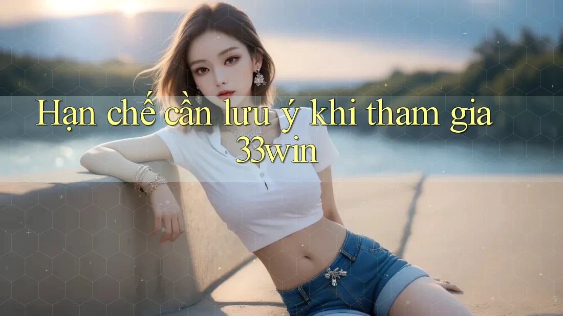 Hạn chế cần lưu ý khi tham gia 33win Hạn chế cần lưu ý khi tham gia 33win