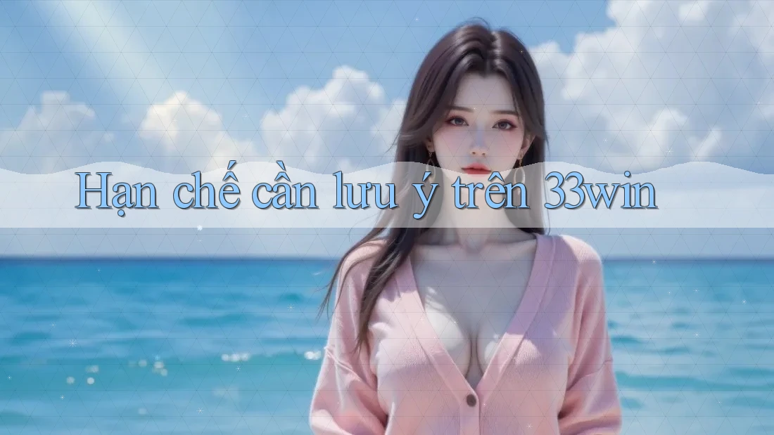 Hạn chế cần lưu ý trên 33win