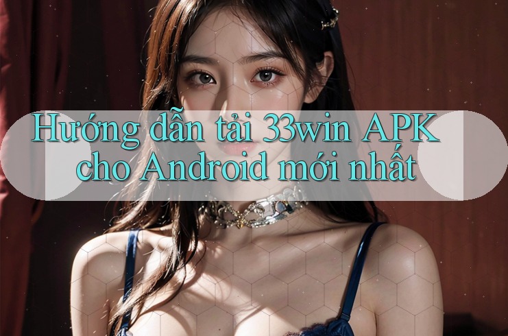 Hướng dẫn tải 33win APK cho Android mới nhất