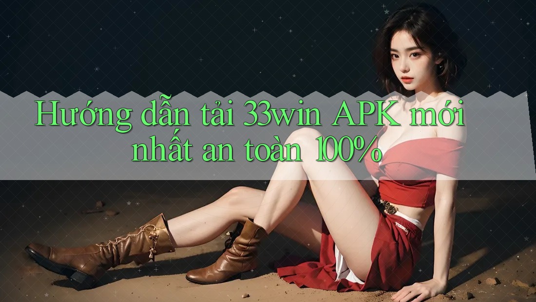 Hướng dẫn tải 33win APK mới nhất an toàn 100%