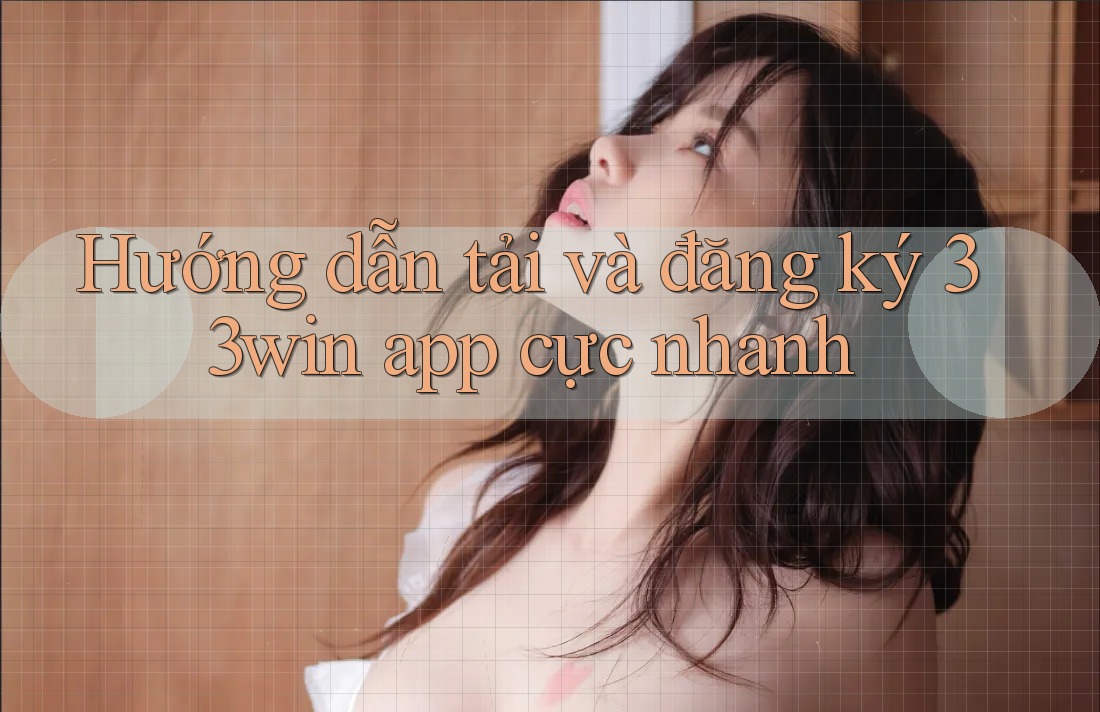 Hướng dẫn tải và đăng ký 33win app cực nhanh
