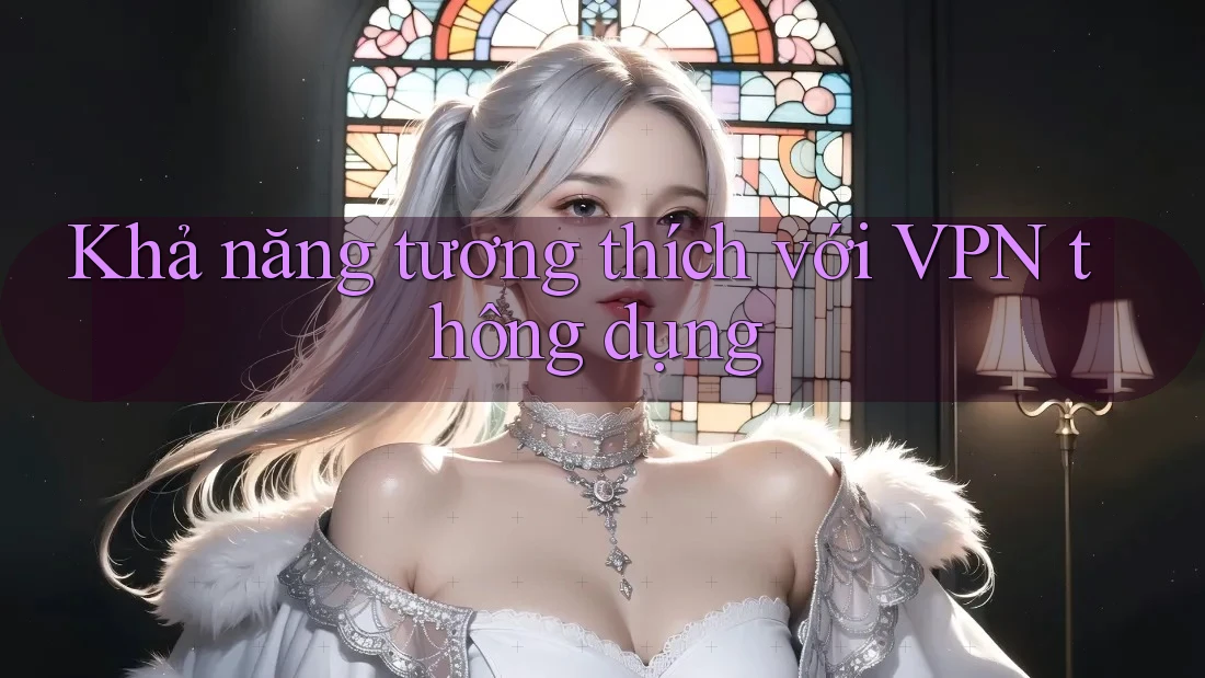 Khả năng tương thích với VPN thông dụng