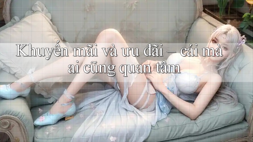 Khuyến mãi và ưu đãi – cái mà ai cũng quan tâm