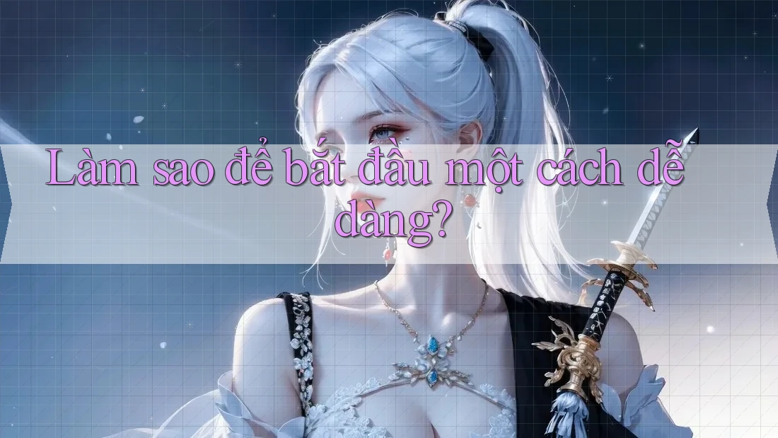 Làm sao để bắt đầu một cách dễ dàng? Làm sao để bắt đầu một cách dễ dàng?