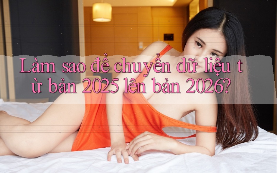Làm sao để chuyển dữ liệu từ bản 2025 lên bản 2026?