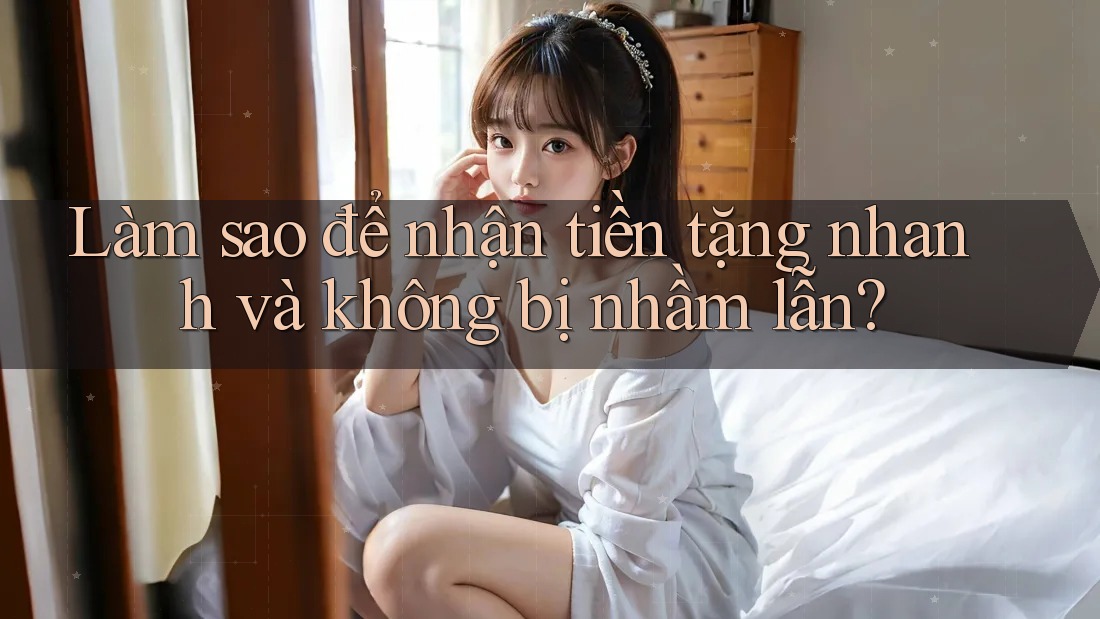 Làm sao để nhận tiền tặng nhanh và không bị nhầm lẫn? Làm sao để nhận tiền tặng nhanh và không bị nhầm lẫn?