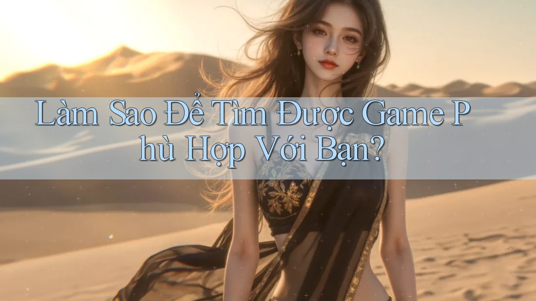Làm Sao Để Tìm Được Game Phù Hợp Với Bạn?