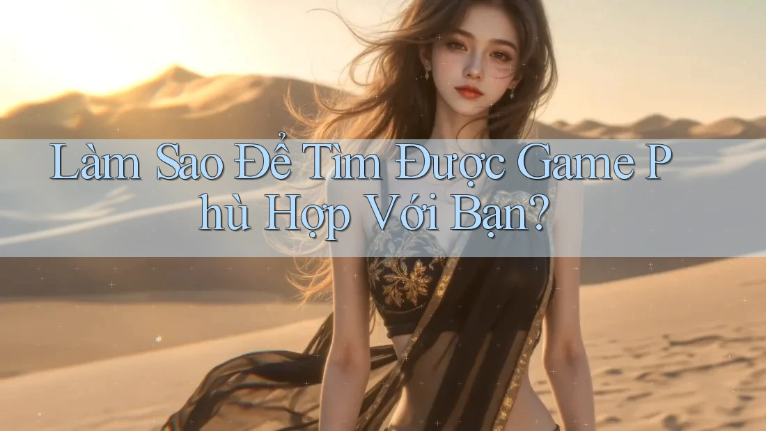 Làm Sao Để Tìm Được Game Phù Hợp Với Bạn?