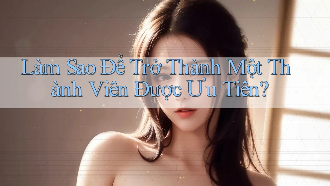 Làm Sao Để Trở Thành Một Thành Viên Được Ưu Tiên?