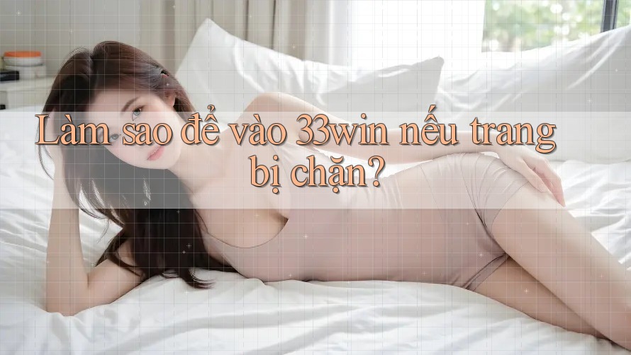 Làm sao để vào 33win nếu trang bị chặn?