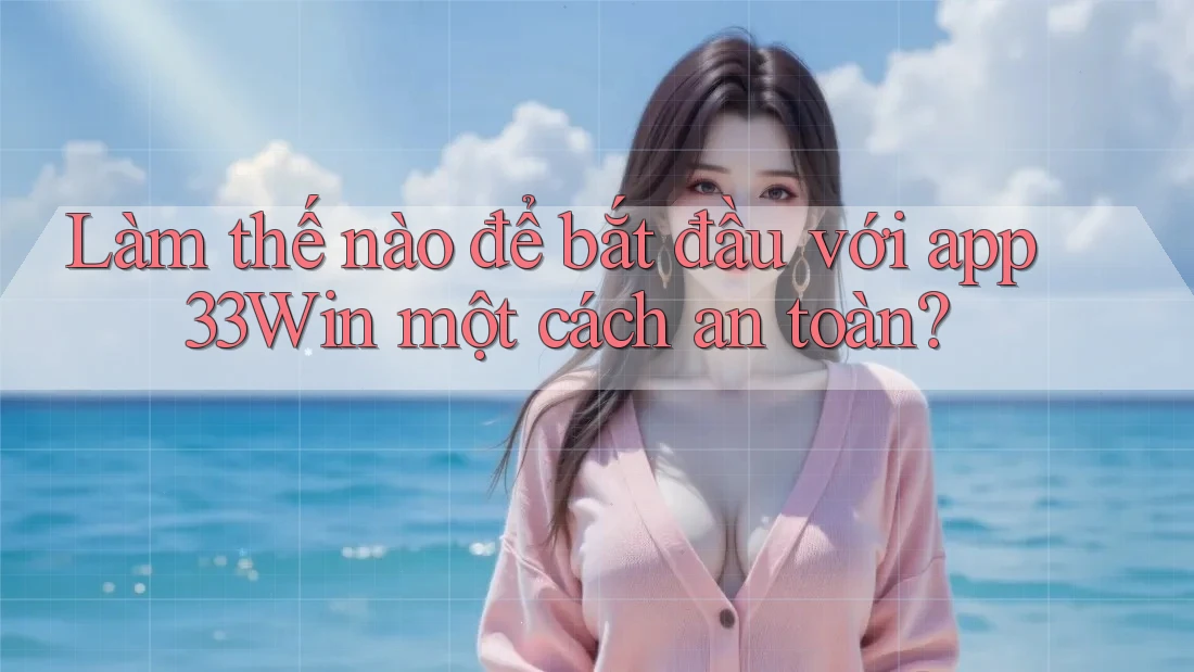 Làm thế nào để bắt đầu với app 33Win một cách an toàn?