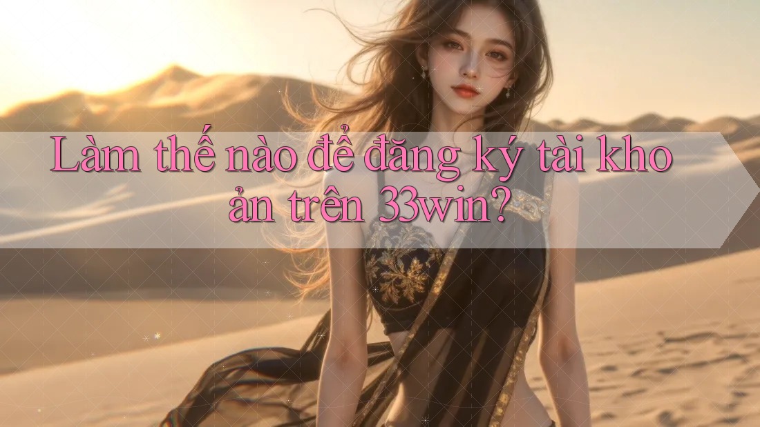 Làm thế nào để đăng ký tài khoản trên 33win?
