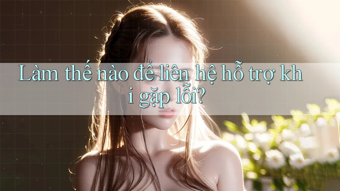 Làm thế nào để liên hệ hỗ trợ khi gặp lỗi?