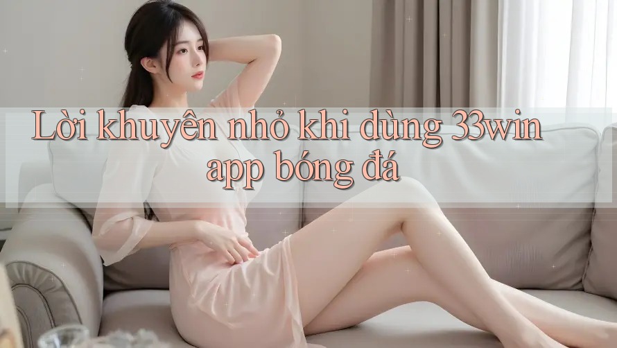 Lời khuyên nhỏ khi dùng 33win app bóng đá