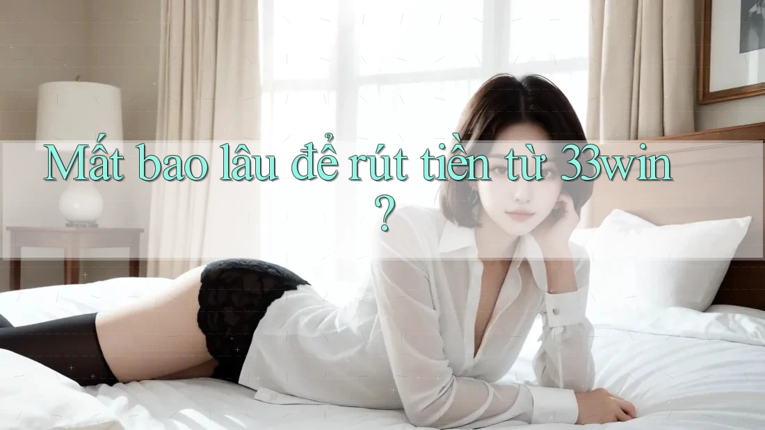 Mất bao lâu để rút tiền từ 33win? Mất bao lâu để rút tiền từ 33win?