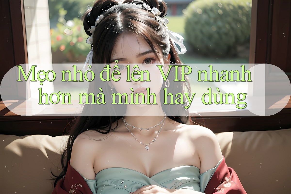 Mẹo nhỏ để lên VIP nhanh hơn mà mình hay dùng