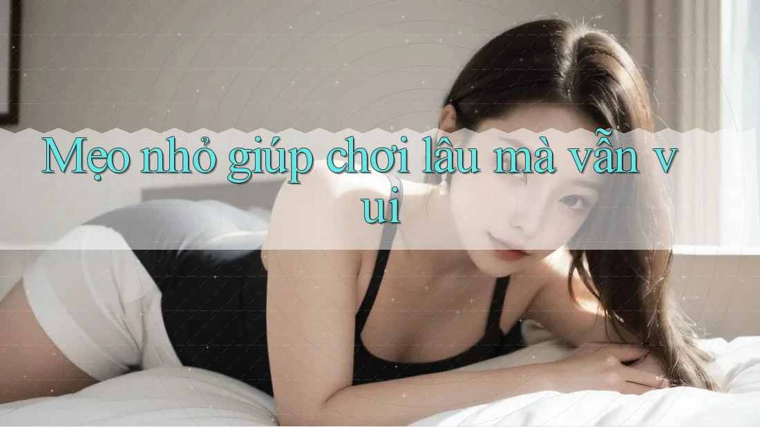 Mẹo nhỏ giúp chơi lâu mà vẫn vui Mẹo nhỏ giúp chơi lâu mà vẫn vui