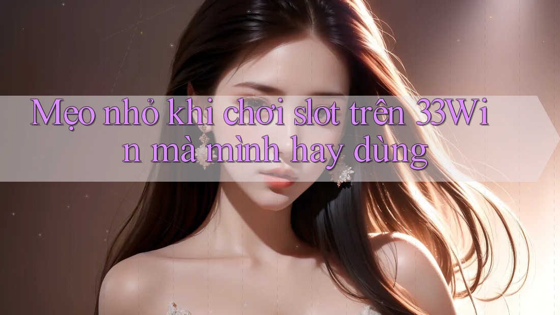 Mẹo nhỏ khi chơi slot trên 33Win mà mình hay dùng