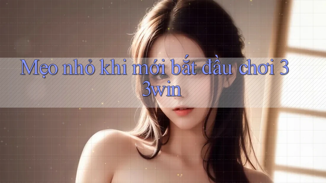 Mẹo nhỏ khi mới bắt đầu chơi 33win Mẹo nhỏ khi mới bắt đầu chơi 33win