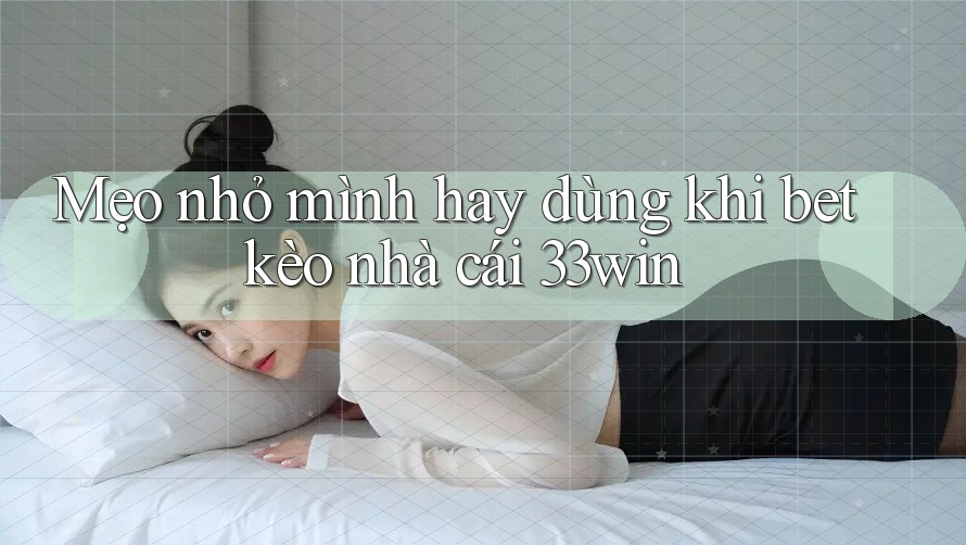 Mẹo nhỏ mình hay dùng khi bet kèo nhà cái 33win