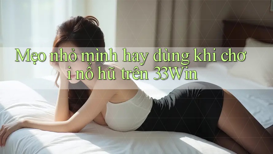 Mẹo nhỏ mình hay dùng khi chơi nổ hũ trên 33Win Mẹo nhỏ mình hay dùng khi chơi nổ hũ trên 33Win