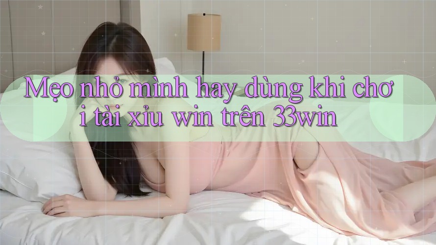 Mẹo nhỏ mình hay dùng khi chơi tài xỉu win trên 33win