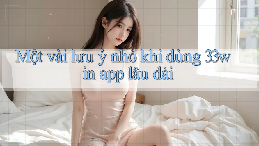 Một vài lưu ý nhỏ khi dùng 33win app lâu dài