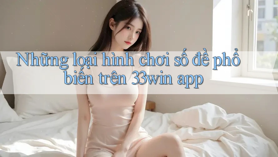 Những loại hình chơi số đề phổ biến trên 33win app