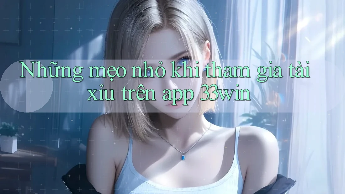 Những mẹo nhỏ khi tham gia tài xỉu trên app 33win Những mẹo nhỏ khi tham gia tài xỉu trên app 33win
