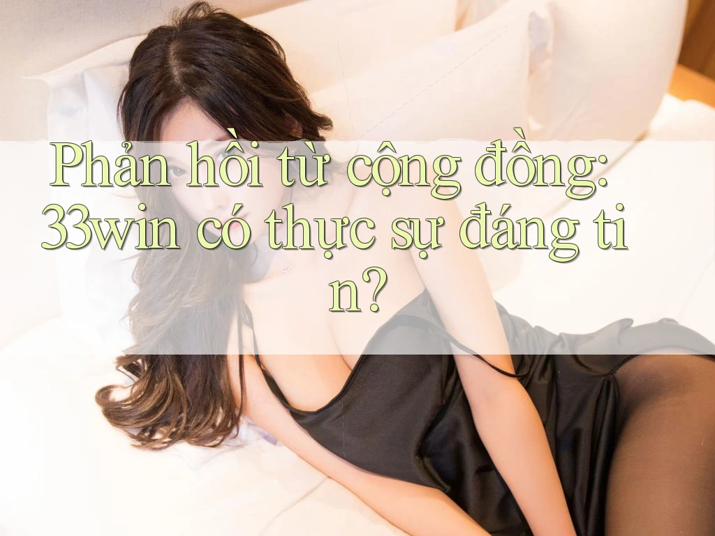 Phản hồi từ cộng đồng: 33win có thực sự đáng tin?