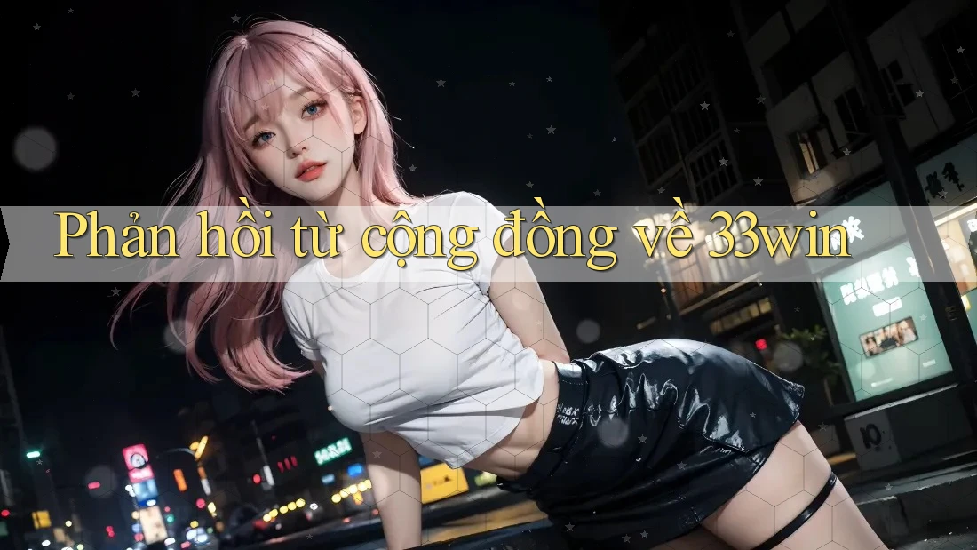 Phản hồi từ cộng đồng về 33win Phản hồi từ cộng đồng về 33win