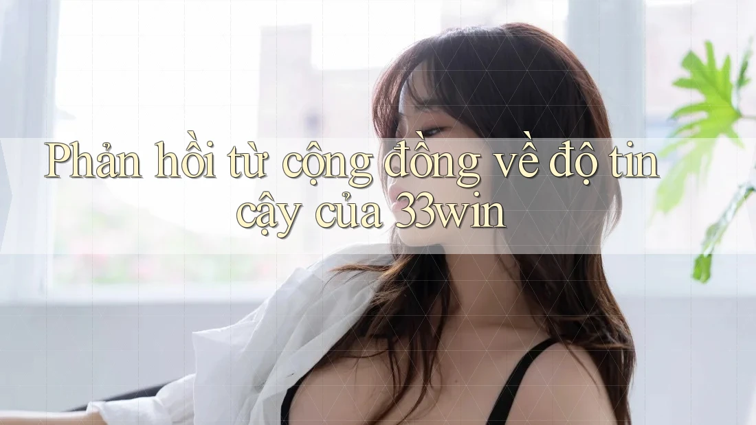 Phản hồi từ cộng đồng về độ tin cậy của 33win