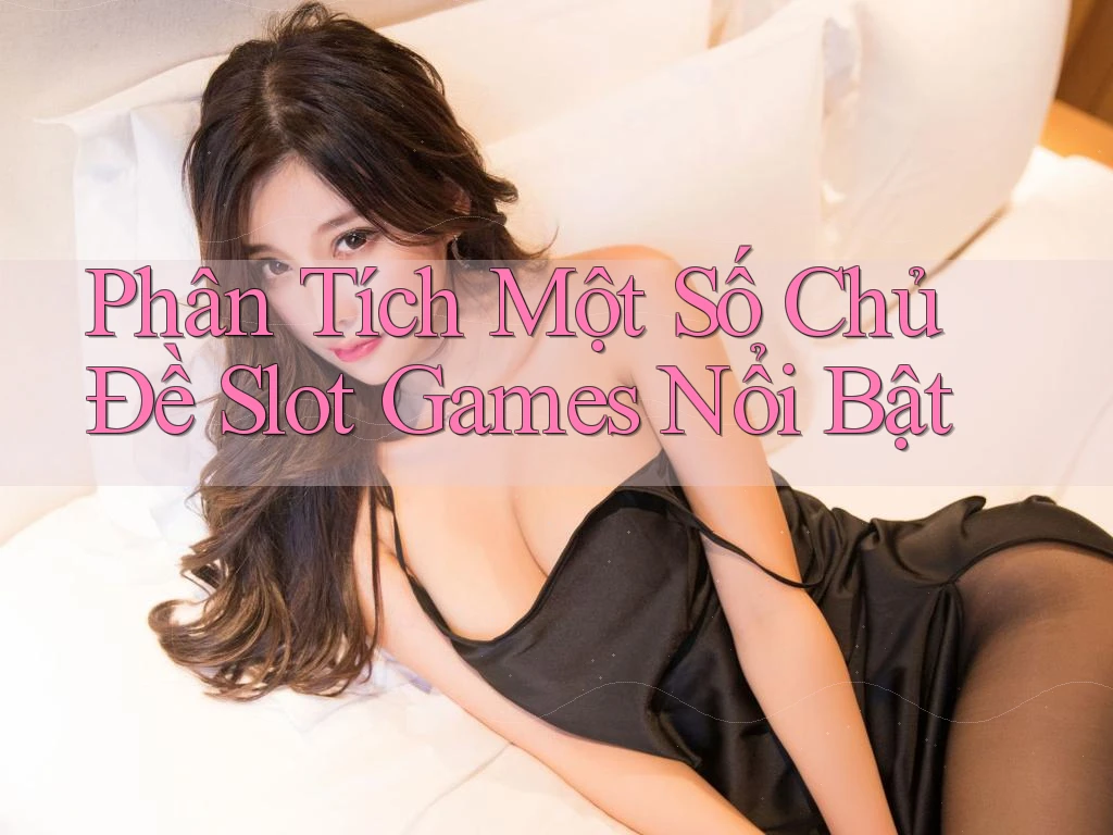 Phân Tích Một Số Chủ Đề Slot Games Nổi Bật