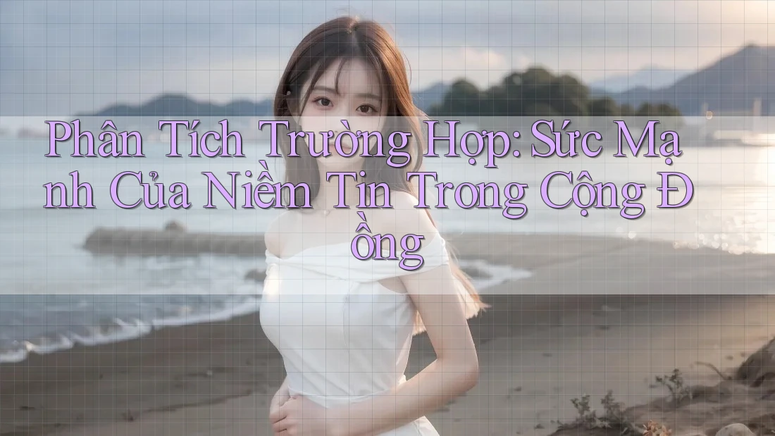 Phân Tích Trường Hợp: Sức Mạnh Của Niềm Tin Trong Cộng Đồng Phân Tích Trường Hợp: Sức Mạnh Của Niềm Tin Trong Cộng Đồng