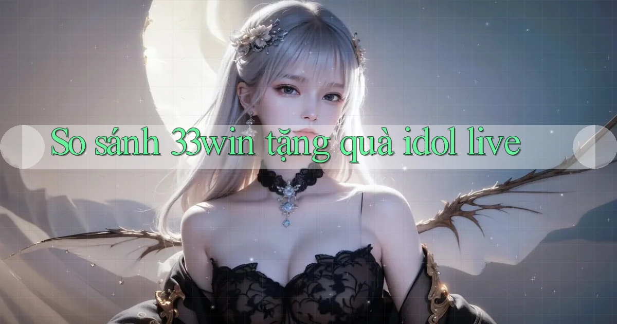 So sánh 33win tặng quà idol live