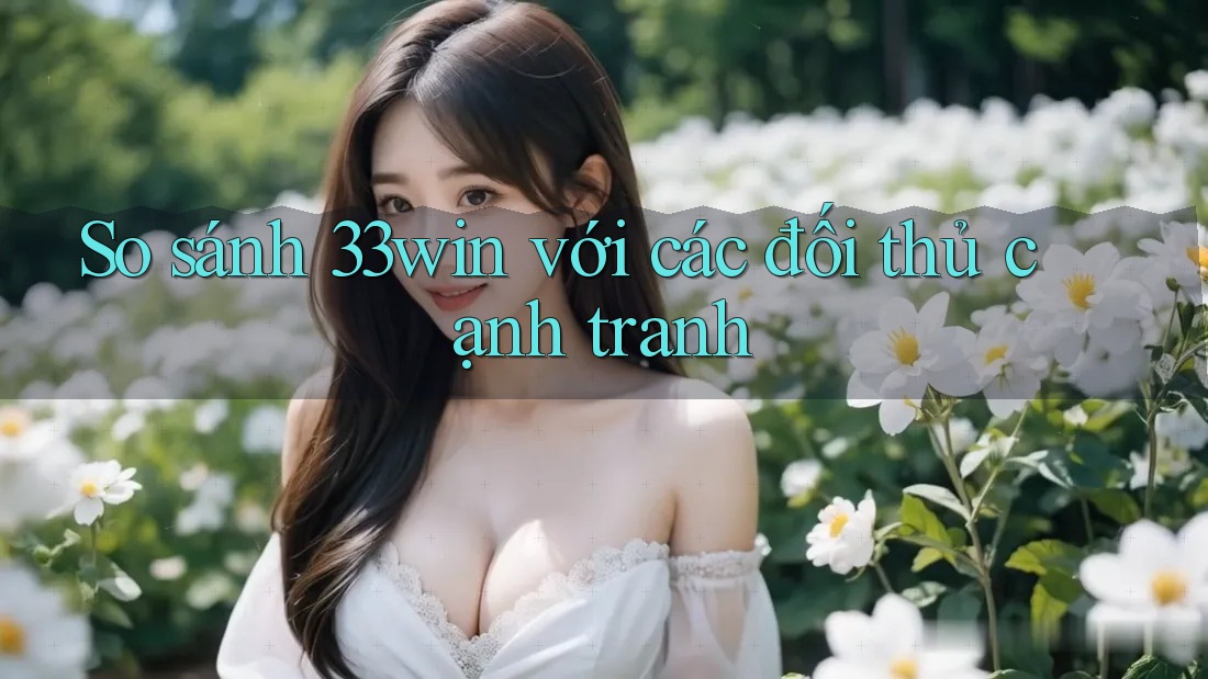 So sánh 33win với các đối thủ cạnh tranh So sánh 33win với các đối thủ cạnh tranh