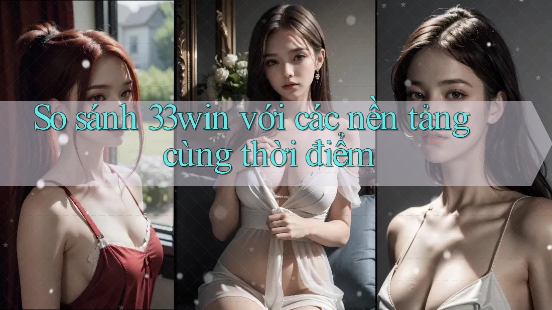 So sánh 33win với các nền tảng cùng thời điểm