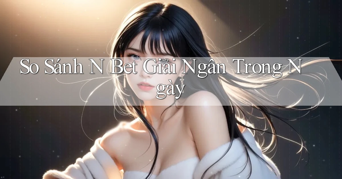 so sánh n bet giải ngân trong ngày